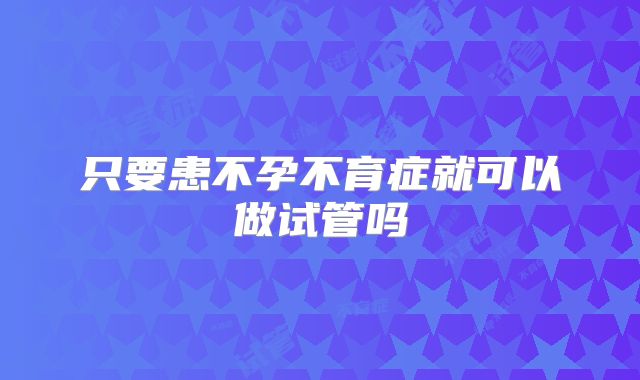 只要患不孕不育症就可以做试管吗