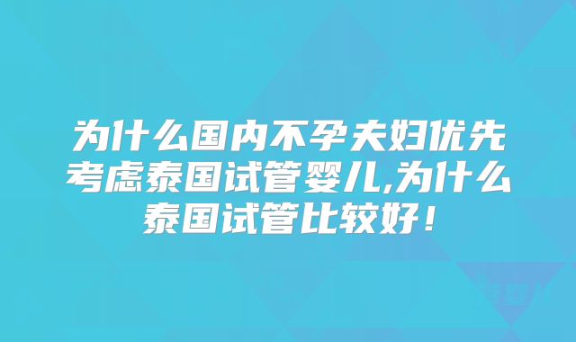 为什么国内不孕夫妇优先考虑泰国试管婴儿,为什么泰国试管比较好！