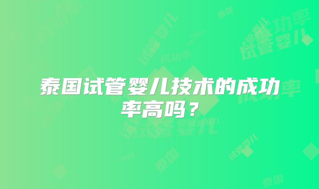 泰国试管婴儿技术的成功率高吗？