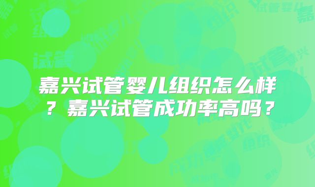 嘉兴试管婴儿组织怎么样？嘉兴试管成功率高吗？