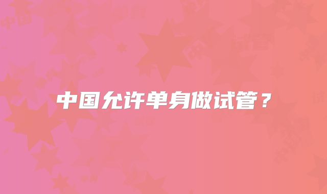 中国允许单身做试管？
