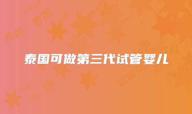 泰国可做第三代试管婴儿