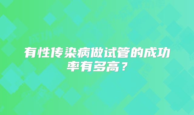 有性传染病做试管的成功率有多高?