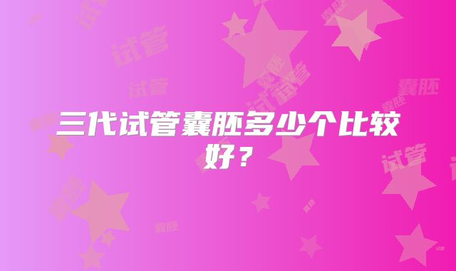 三代试管囊胚多少个比较好?