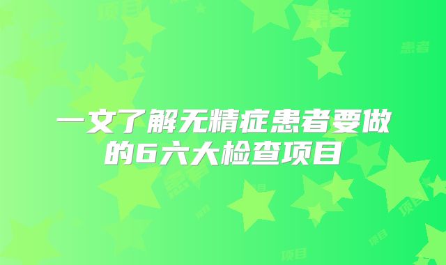 一文了解无精症患者要做的6六大检查项目