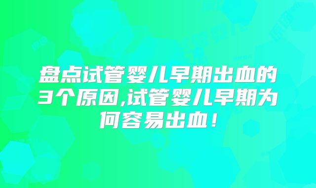 盘点试管婴儿早期出血的3个原因,试管婴儿早期为何容易出血！