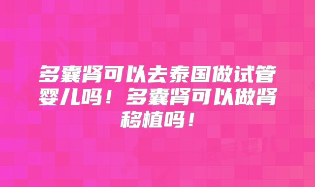 多囊肾可以去泰国做试管婴儿吗！多囊肾可以做肾移植吗！