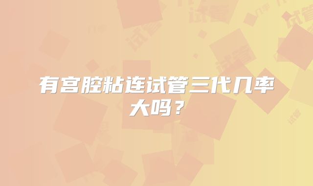 有宫腔粘连试管三代几率大吗？