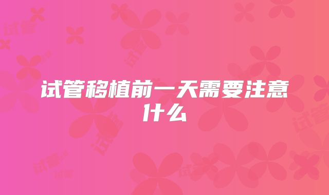 试管移植前一天需要注意什么