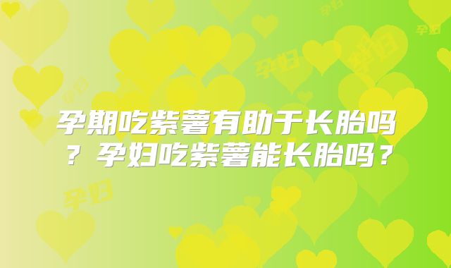 孕期吃紫薯有助于长胎吗?孕妇吃紫薯能长胎吗?