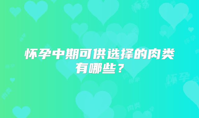 怀孕中期可供选择的肉类有哪些？
