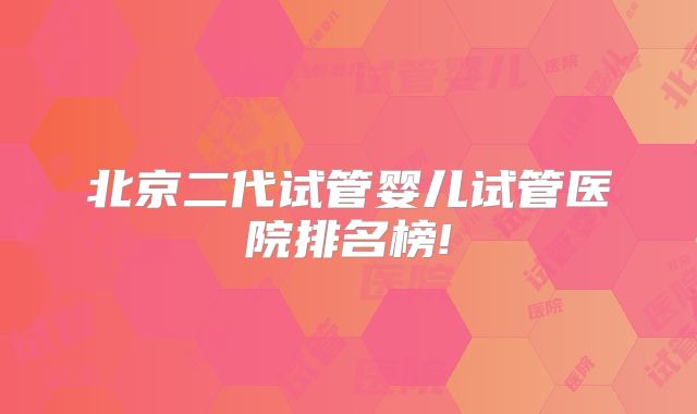 北京二代试管婴儿试管医院排名榜!