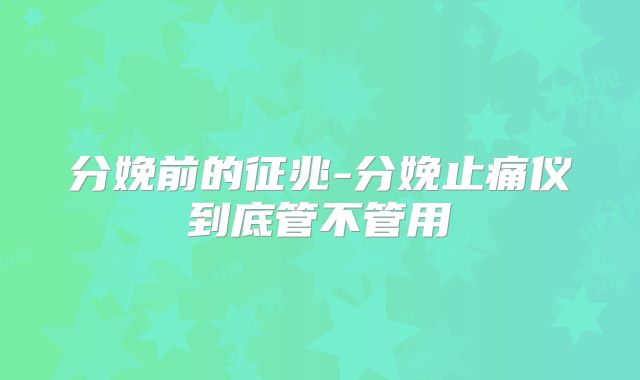 分娩前的征兆-分娩止痛仪到底管不管用