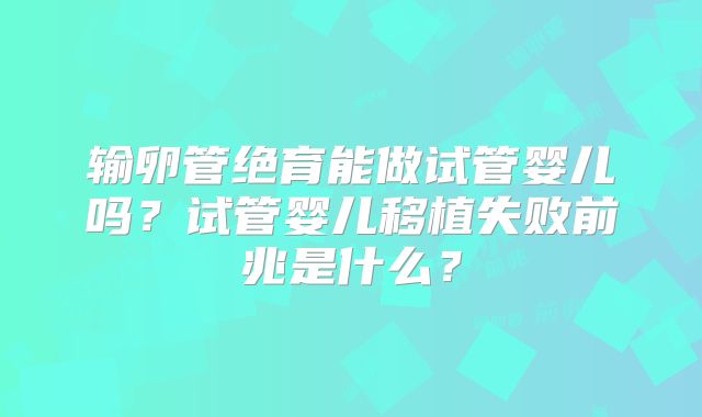 输卵管绝育能做试管婴儿吗?试管婴儿移植失败前兆是什么?