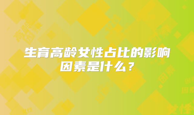生育高龄女性占比的影响因素是什么？