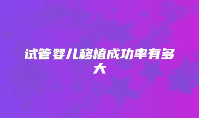 试管婴儿移植成功率有多大
