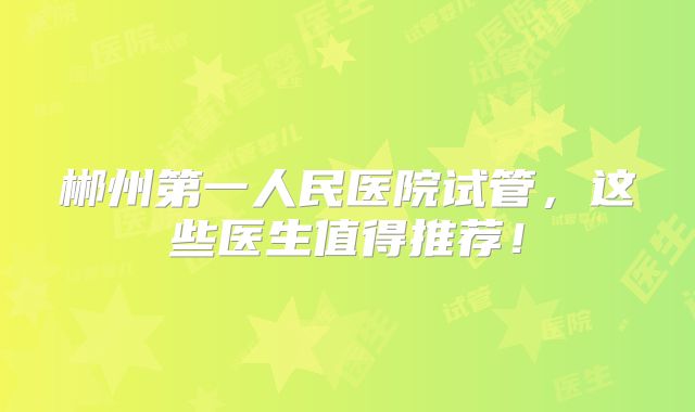 郴州第一人民医院试管，这些医生值得推荐！