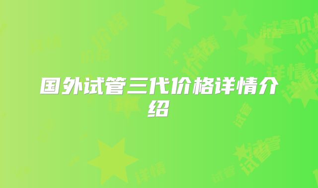 国外试管三代价格详情介绍