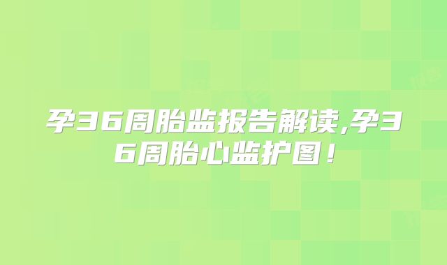 孕36周胎监报告解读,孕36周胎心监护图!