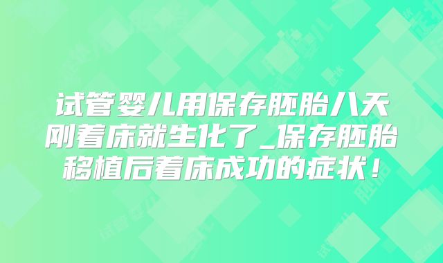 试管婴儿用保存胚胎八天刚着床就生化了_保存胚胎移植后着床成功的症状！