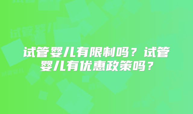 试管婴儿有限制吗？试管婴儿有优惠政策吗？