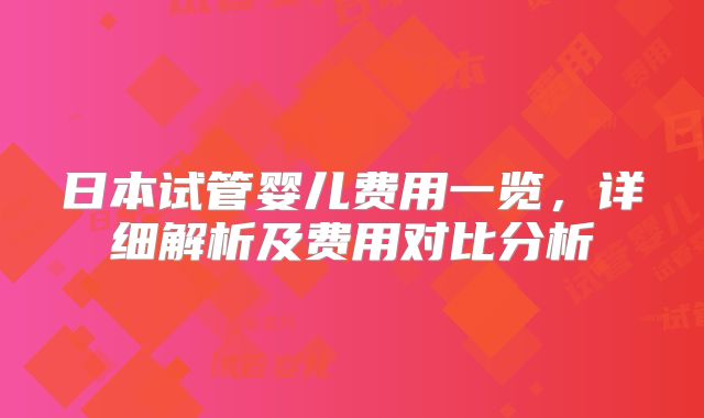 日本试管婴儿费用一览,详细解析及费用对比分析