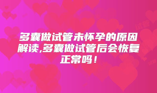 多囊做试管未怀孕的原因解读,多囊做试管后会恢复正常吗！