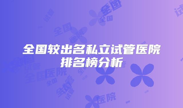 全国较出名私立试管医院排名榜分析