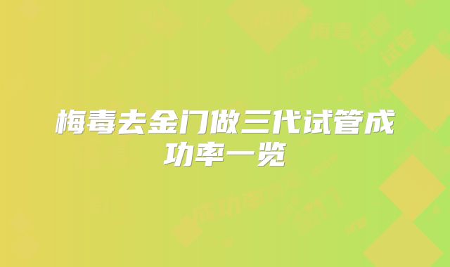 梅毒去金门做三代试管成功率一览