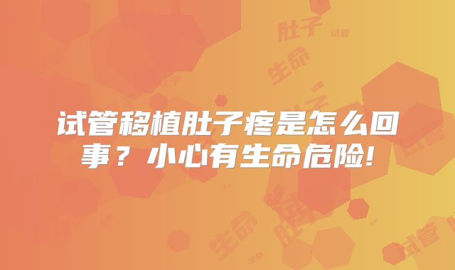 试管移植肚子疼是怎么回事？小心有生命危险!