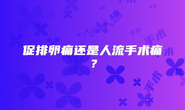 促排卵痛还是人流手术痛?