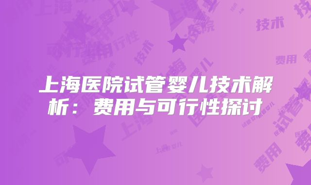 上海医院试管婴儿技术解析：费用与可行性探讨