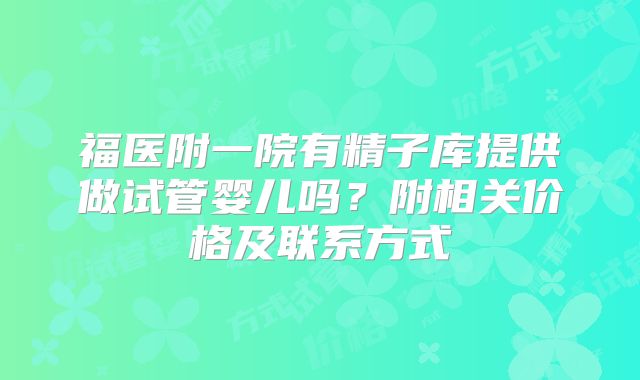 福医附一院有精子库提供做试管婴儿吗?附相关价格及联系方式