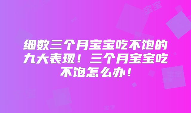 细数三个月宝宝吃不饱的九大表现!三个月宝宝吃不饱怎么办!