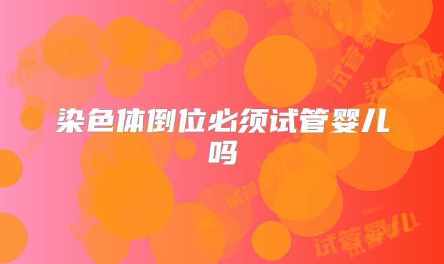 染色体倒位必须试管婴儿吗
