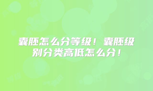 囊胚怎么分等级！囊胚级别分类高低怎么分！