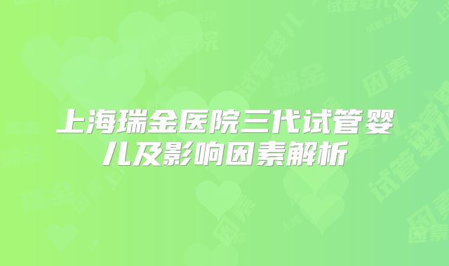 上海瑞金医院三代试管婴儿及影响因素解析