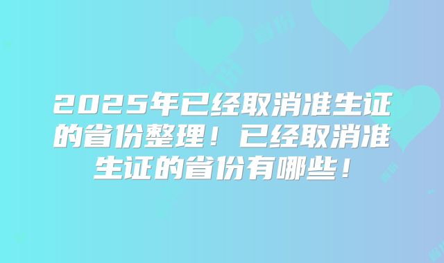 2025年已经取消准生证的省份整理!已经取消准生证的省份有哪些!