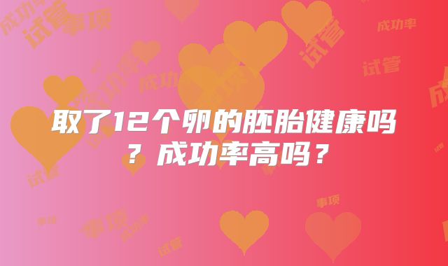 取了12个卵的胚胎健康吗？成功率高吗？