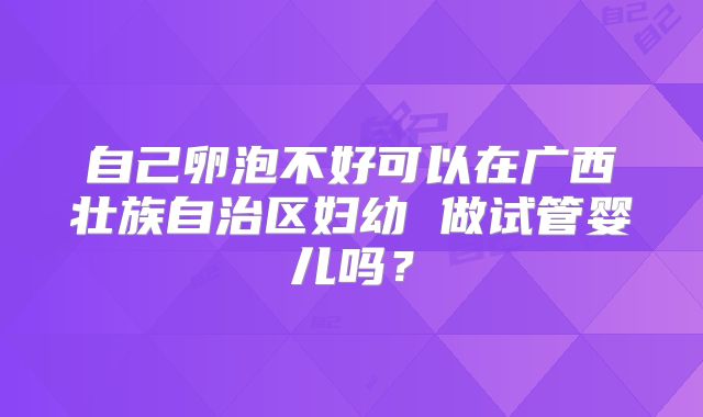 自己卵泡不好可以在广西壮族自治区妇幼 做试管婴儿吗?