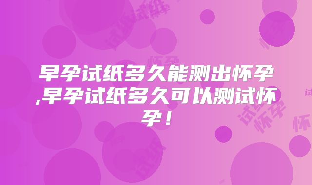 早孕试纸多久能测出怀孕,早孕试纸多久可以测试怀孕！