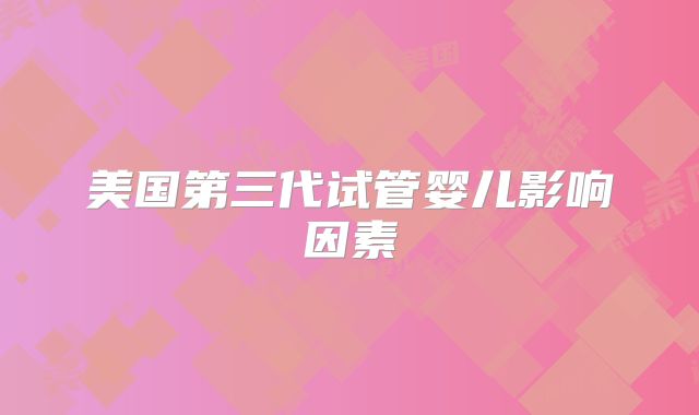 美国第三代试管婴儿影响因素