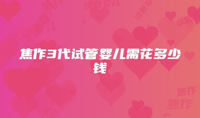 焦作3代试管婴儿需花多少钱