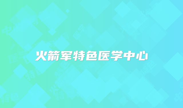 火箭军特色医学中心