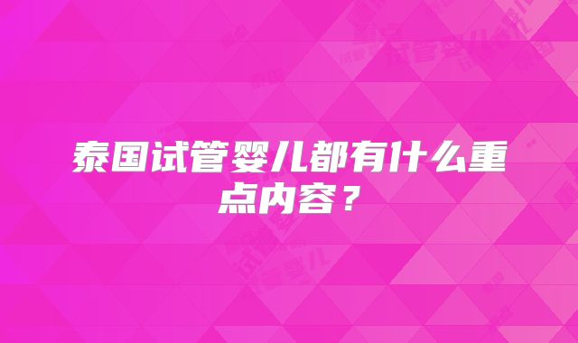 泰国试管婴儿都有什么重点内容？