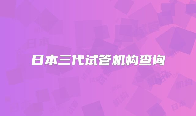 日本三代试管机构查询
