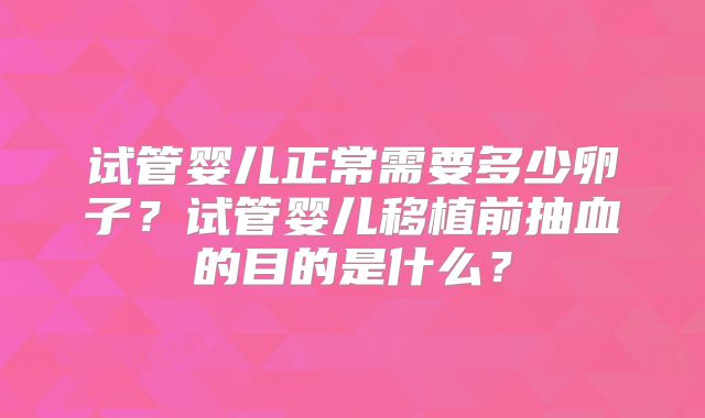 试管婴儿正常需要多少卵子？试管婴儿移植前抽血的目的是什么？