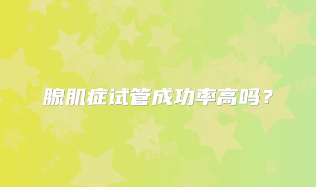 腺肌症试管成功率高吗？