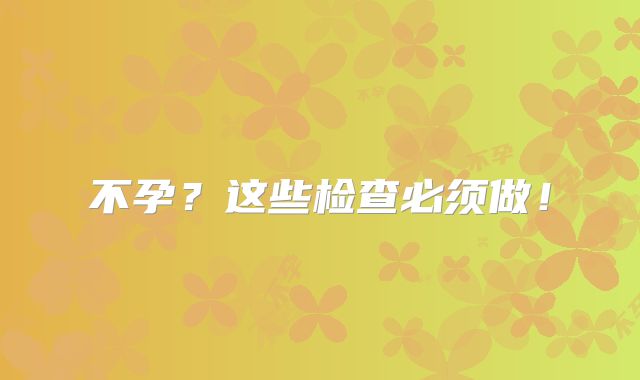 不孕？这些检查必须做！