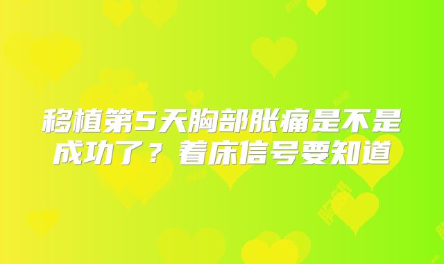 移植第5天胸部胀痛是不是成功了？着床信号要知道